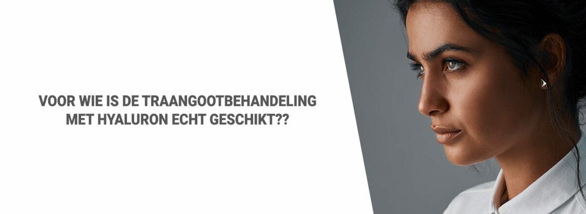 Blog: Voor wie is de traangootbehandeling met hyaluron echt geschikt??
